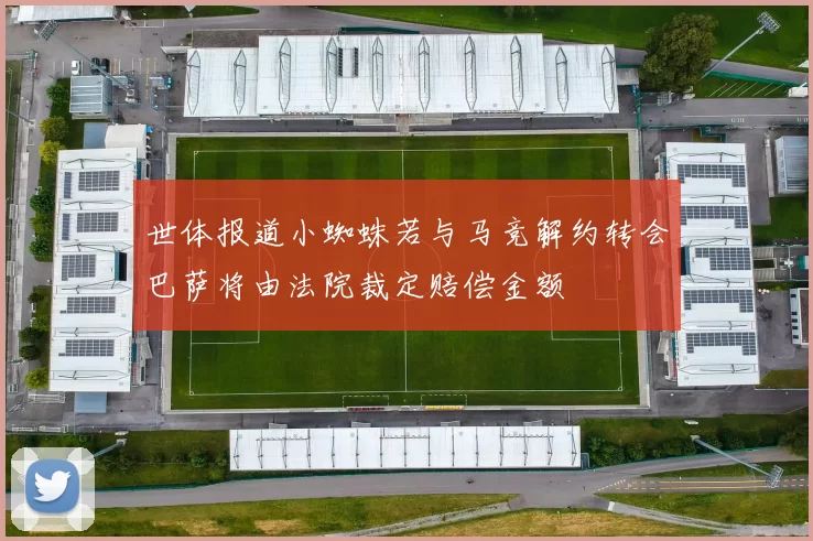 世体报道小蜘蛛若与马竞解约转会巴萨将由法院裁定赔偿金额