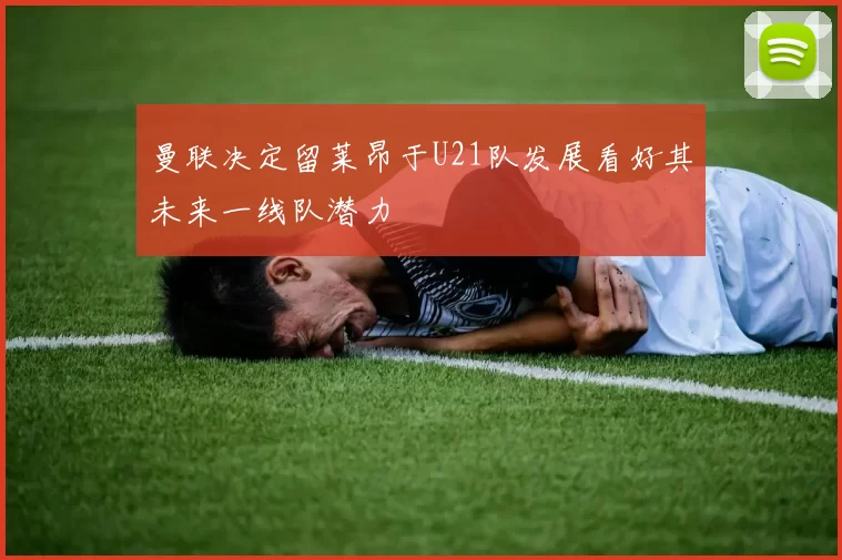 曼联决定留莱昂于U21队发展看好其未来一线队潜力