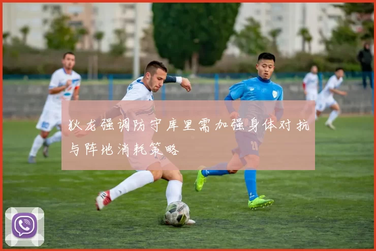 狄龙强调防守库里需加强身体对抗与阵地消耗策略