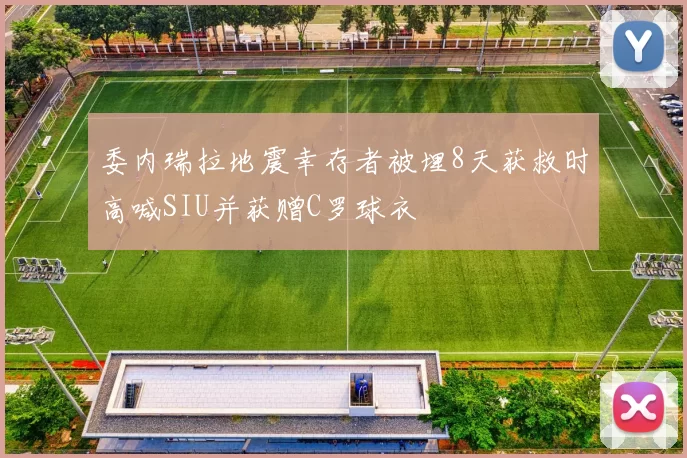 委内瑞拉地震幸存者被埋8天获救时高喊SIU并获赠C罗球衣