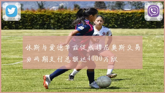 休斯与爱德华兹促成穆尼奥斯交易分两期支付总额达4000万欧