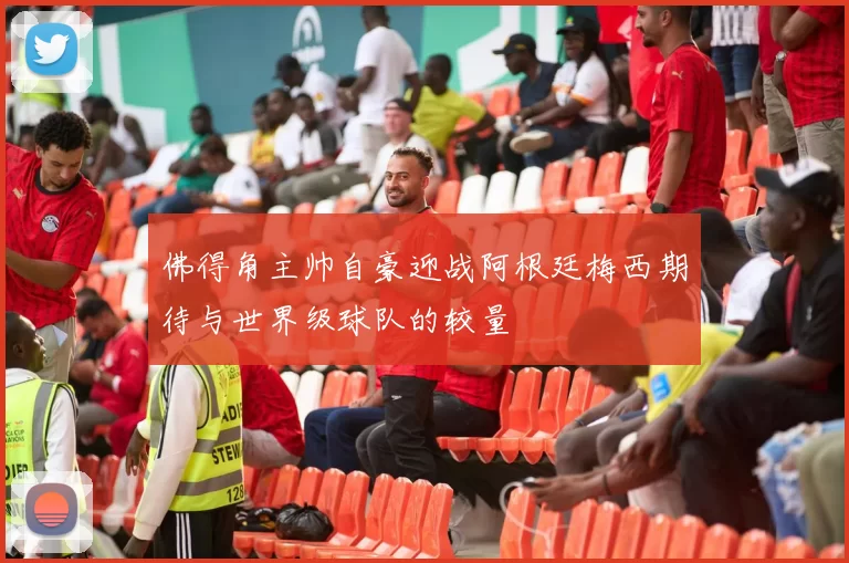 佛得角主帅自豪迎战阿根廷梅西期待与世界级球队的较量